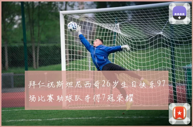 拜仁祝斯坦尼西奇26岁生日快乐97场比赛助球队夺得7冠荣耀