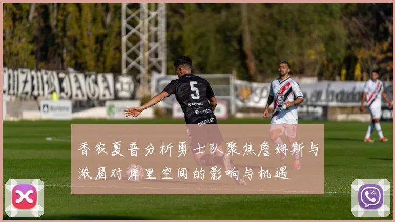香农夏普分析勇士队聚焦詹姆斯与浓眉对库里空间的影响与机遇