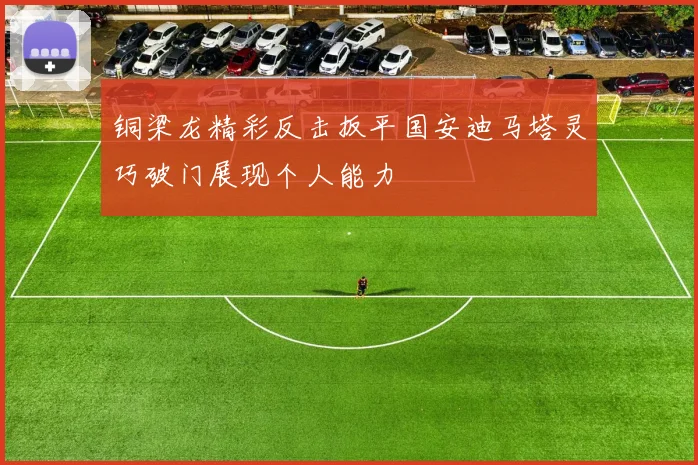 铜梁龙精彩反击扳平国安迪马塔灵巧破门展现个人能力