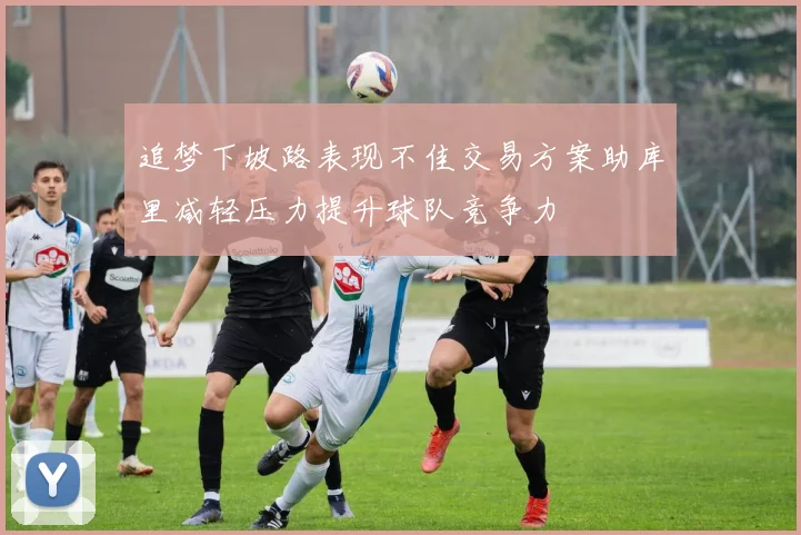 追梦下坡路表现不佳交易方案助库里减轻压力提升球队竞争力