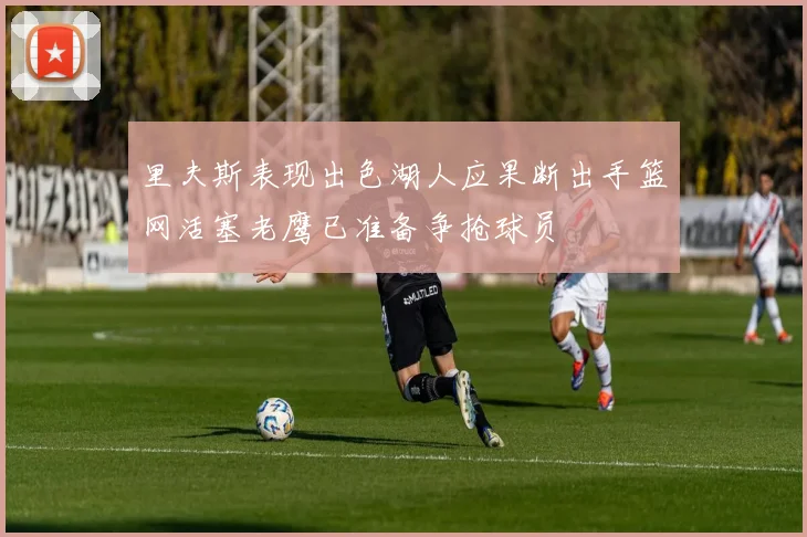 里夫斯表现出色湖人应果断出手篮网活塞老鹰已准备争抢球员