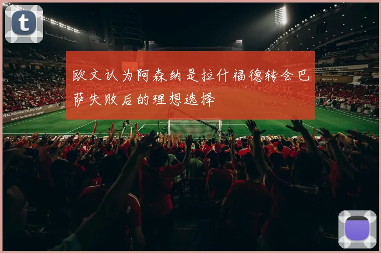 欧文认为阿森纳是拉什福德转会巴萨失败后的理想选择