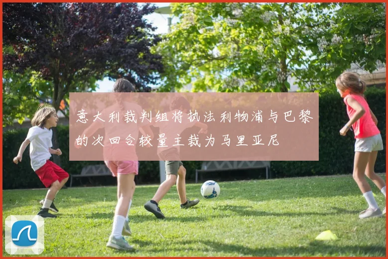 意大利裁判组将执法利物浦与巴黎的次回合较量主裁为马里亚尼