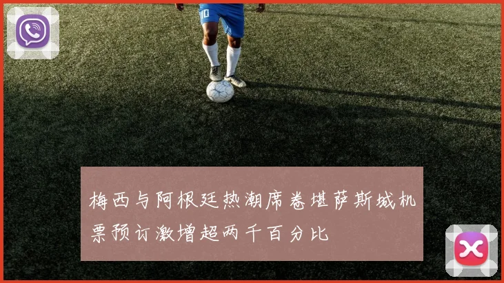 梅西与阿根廷热潮席卷堪萨斯城机票预订激增超两千百分比