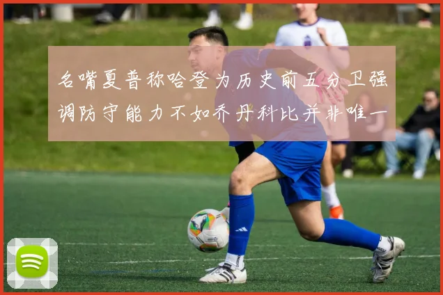 名嘴夏普称哈登为历史前五分卫强调防守能力不如乔丹科比并非唯一标准